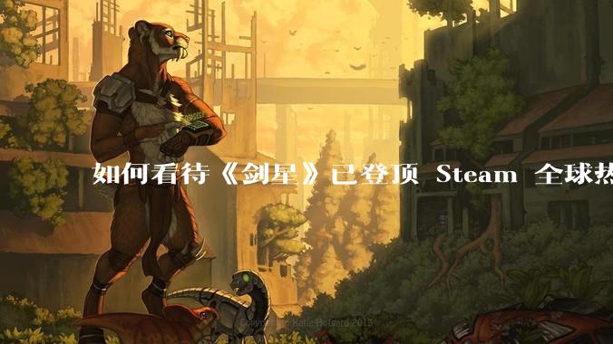 如何看待《剑星》已登顶 Steam 全球热销榜？