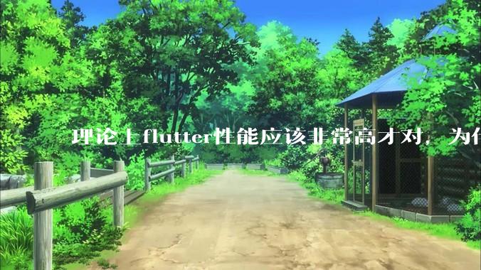 理论上flutter性能应该非常高才对，为什么好些flutter应用性能一般？