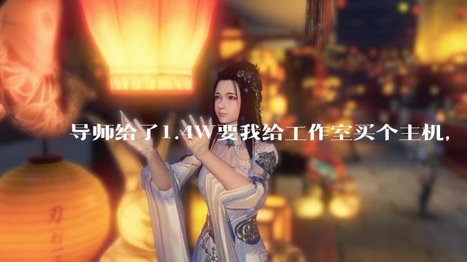 导师给了1.4W要我给工作室买个主机，是整机还是自己配？