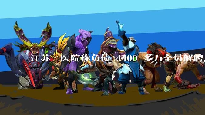 江苏一医院称负债 4400 多万全员解聘，具体是怎么回事？医院这么做合法吗？