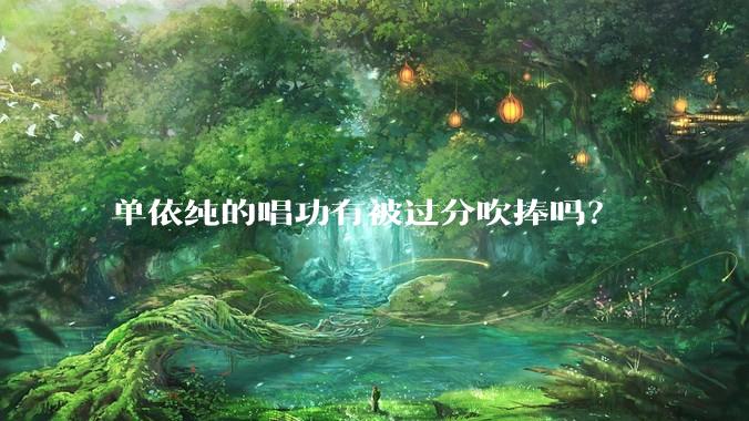 单依纯的唱功有被过分吹捧吗？