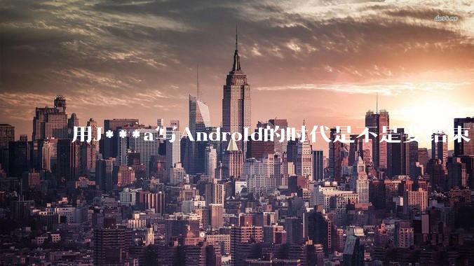 用J***a写Android的时代是不是要结束了？