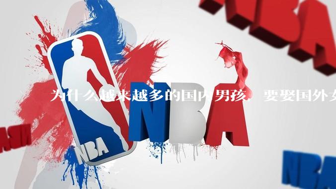 为什么越来越多的国内男孩，要娶国外女孩?