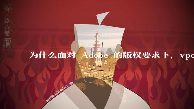 为什么面对 Adobe 的版权要求下，vposy 大神还能从容不迫？