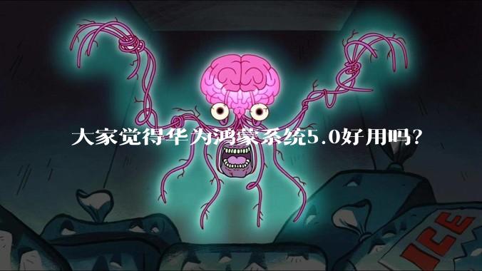 大家觉得华为鸿蒙系统5.0好用吗？