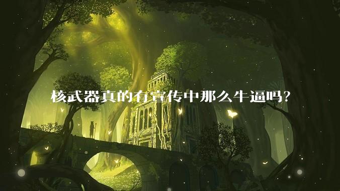核武器真的有宣传中那么牛逼吗？