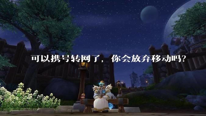 可以携号转网了，你会放弃移动吗？