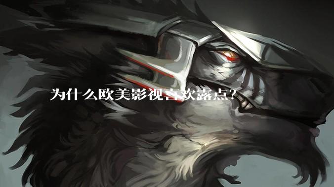 为什么欧美影视喜欢露点？