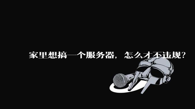 家里想搞一个服务器，怎么才不违规？
