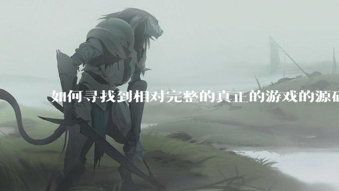 如何寻找到相对完整的真正的游戏的源码用来学习？