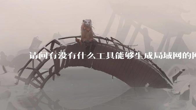 请问有没有什么工具能够生成局域网的网络拓扑结构图？