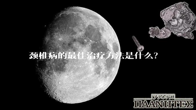 颈椎病的最佳治疗方法是什么？