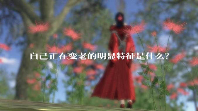 自己正在变老的明显特征是什么？