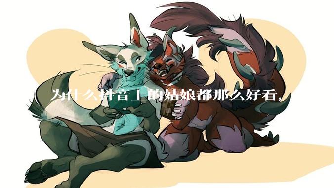 为什么抖音上的姑娘都那么好看，现实中我怎么一个也见不着？