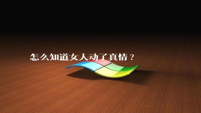 怎么知道女人动了真情?