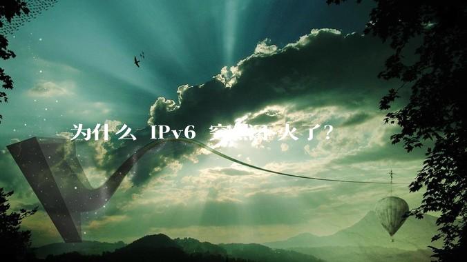 为什么 IPv6 突然不火了？