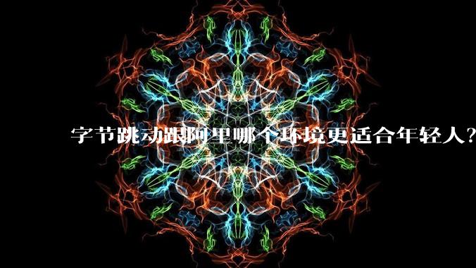 字节跳动跟阿里哪个环境更适合年轻人？