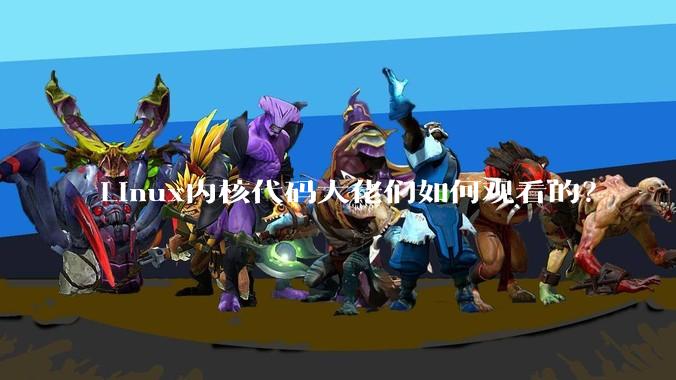 Linux内核代码大佬们如何观看的？