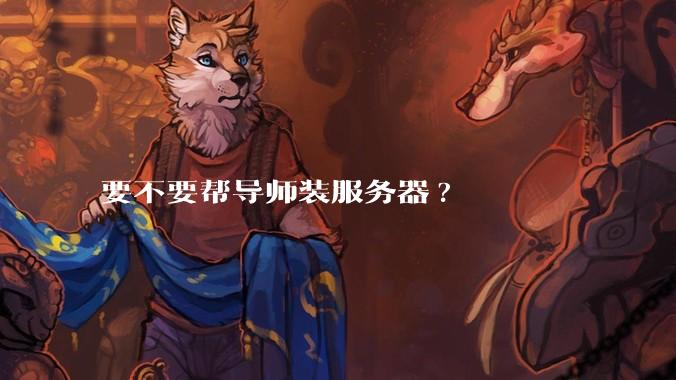 要不要帮导师装服务器?