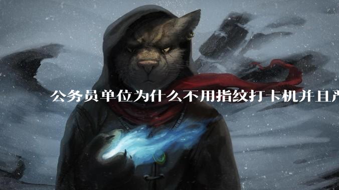 公务员单位为什么不用指纹打卡机并且严格考勤制度？