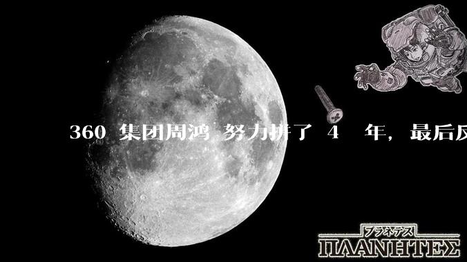 360 集团周鸿袆努力拼了 4  年，最后反而跌了近 4000 亿，其原因是什么？