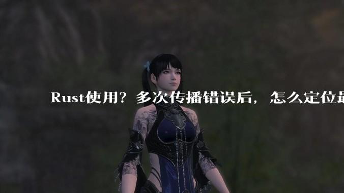 Rust使用？多次传播错误后，怎么定位最开始发生error的地方？