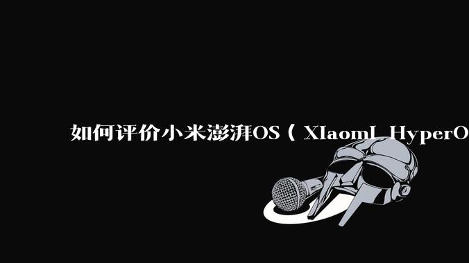 如何评价小米澎湃OS（Xiaomi HyperOS）？