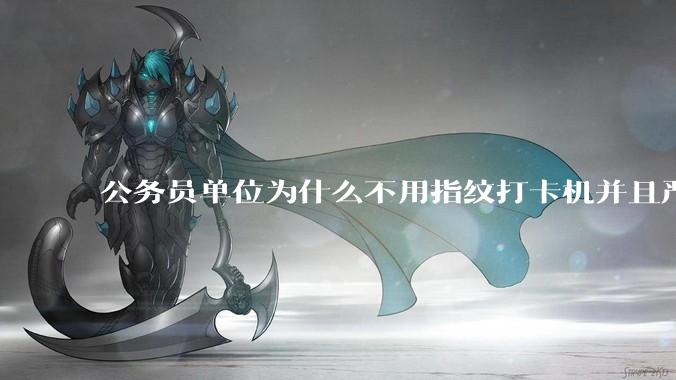 公务员单位为什么不用指纹打卡机并且严格考勤制度？
