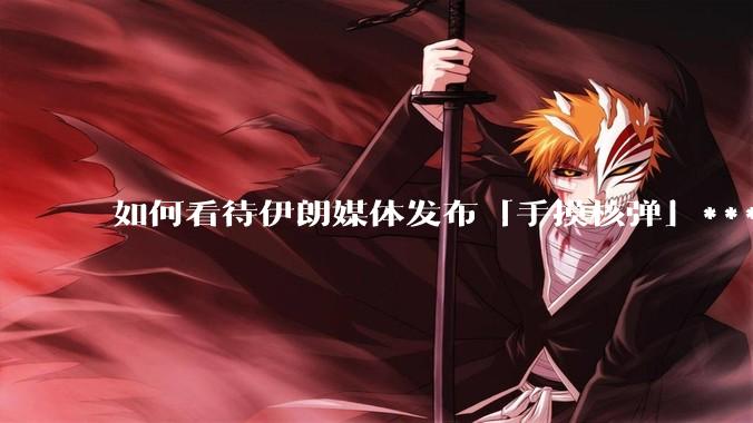 如何看待伊朗媒体发布「手摸核弹」***，并配文「MAYBE」？